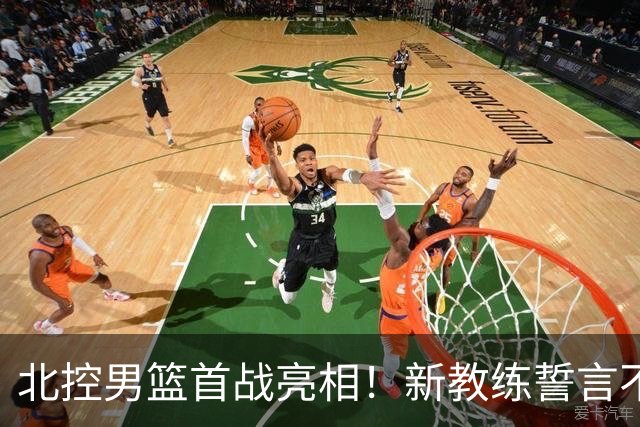 北控男篮首战亮相！新教练誓言不败，赵嘉义迎来首秀，赛事现场直播