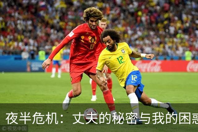 夜半危机：丈夫的秘密与我的困惑